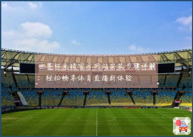 世界杯竞猜官方网站安装步骤详解：轻松畅享体育直播新体验