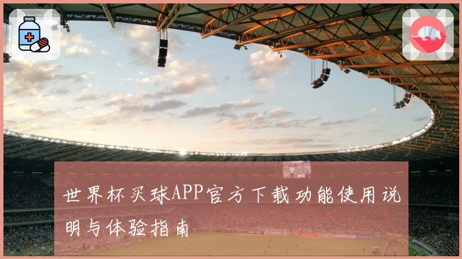 世界杯买球APP官方下载功能使用说明与体验指南