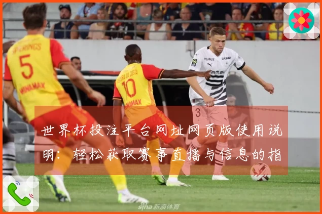 世界杯投注平台网址网页版使用说明：轻松获取赛事直播与信息的指南