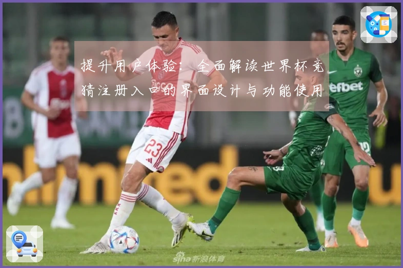 提升用户体验：全面解读世界杯竞猜注册入口的界面设计与功能使用