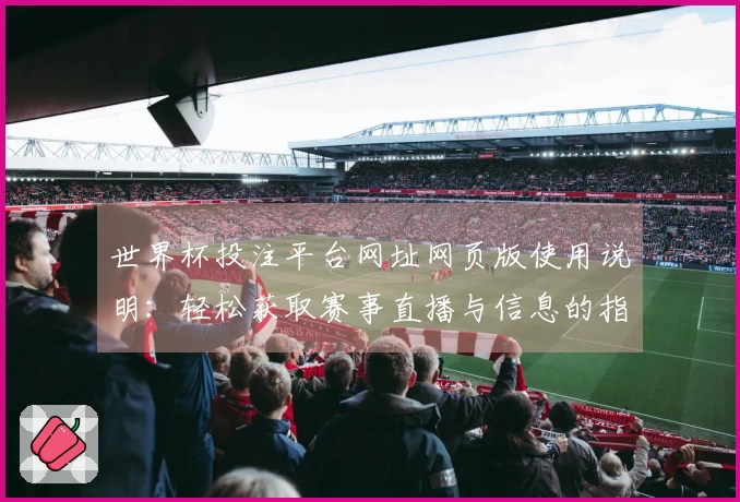 世界杯投注平台网址网页版使用说明：轻松获取赛事直播与信息的指南