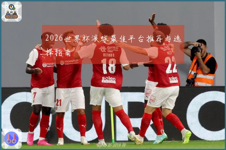 2026世界杯滚球最佳平台推荐与选择指南