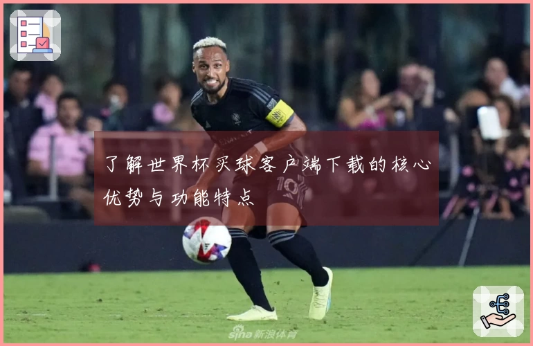 了解世界杯买球客户端下载的核心优势与功能特点