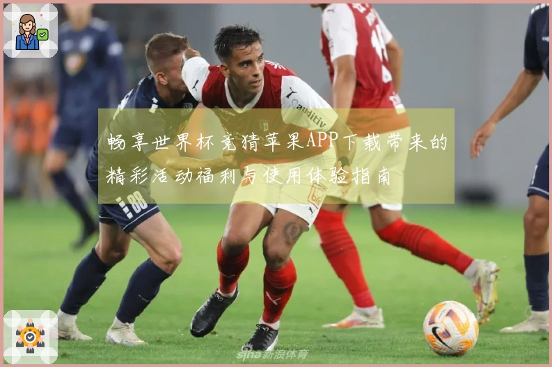 畅享世界杯竞猜苹果APP下载带来的精彩活动福利与使用体验指南
