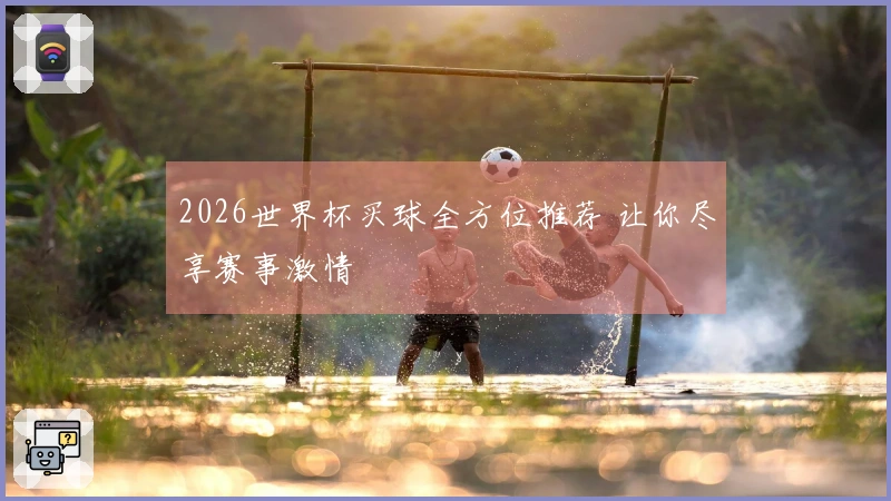2026世界杯买球全方位推荐 让你尽享赛事激情