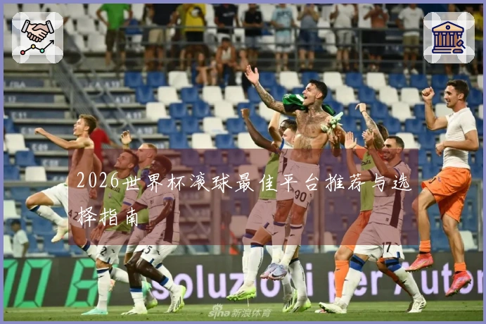 2026世界杯滚球最佳平台推荐与选择指南