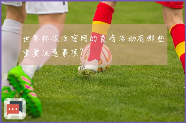 世界杯投注官网的首存活动有哪些重要注意事项？