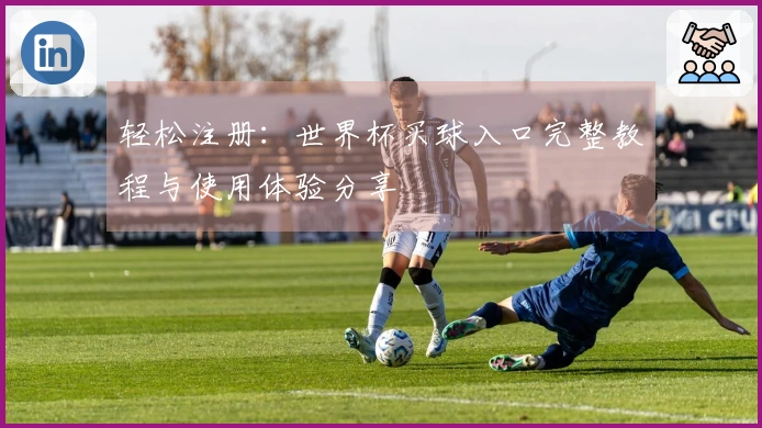 轻松注册：世界杯买球入口完整教程与使用体验分享