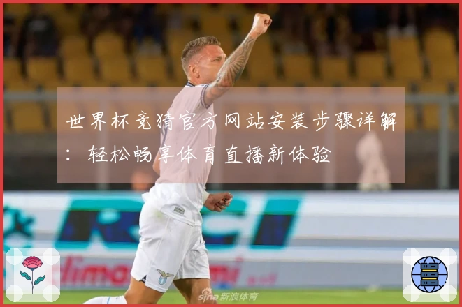 世界杯竞猜官方网站安装步骤详解：轻松畅享体育直播新体验