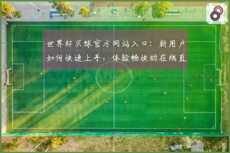 世界杯买球官方网站入口：新用户如何快速上手，体验畅快的在线直播乐趣