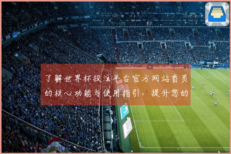 了解世界杯投注平台官方网站首页的核心功能与使用指引，提升您的观赛体验