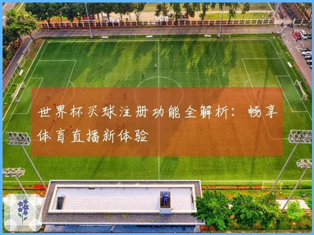 世界杯买球注册功能全解析：畅享体育直播新体验