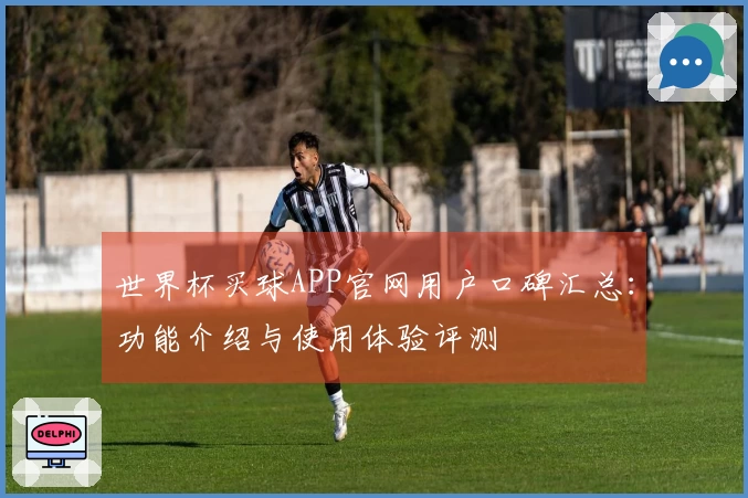 世界杯买球APP官网用户口碑汇总：功能介绍与使用体验评测