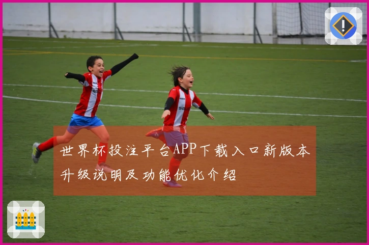 世界杯投注平台APP下载入口新版本升级说明及功能优化介绍