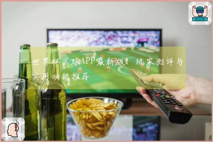 世界杯买球APP最新版：玩家测评与实用功能推荐