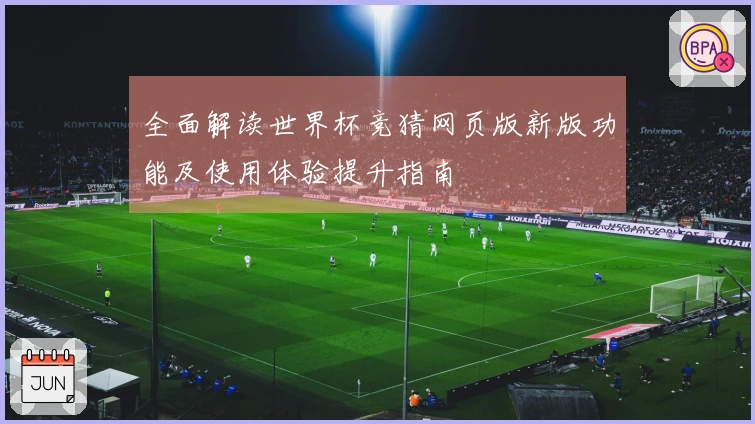 全面解读世界杯竞猜网页版新版功能及使用体验提升指南