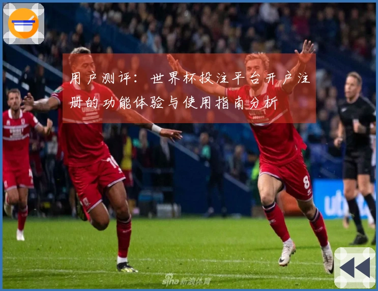 用户测评：世界杯投注平台开户注册的功能体验与使用指南分析