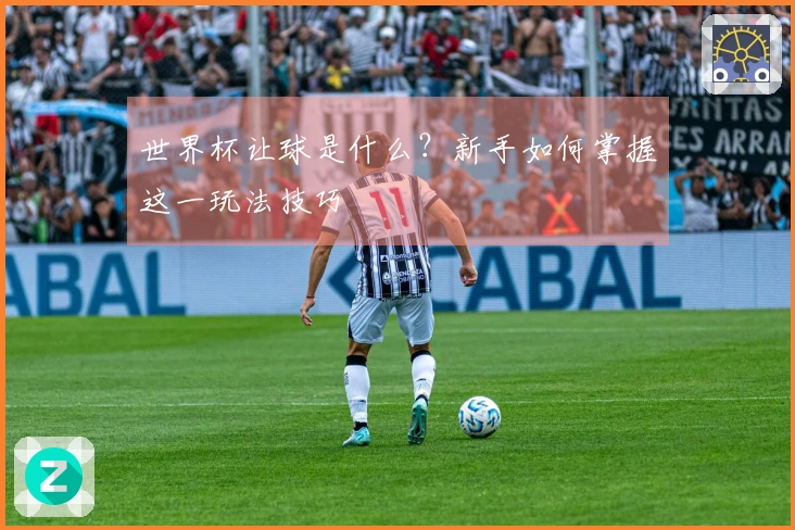 世界杯让球是什么？新手如何掌握这一玩法技巧