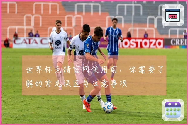 世界杯竞猜官网使用前，你需要了解的常见误区与注意事项