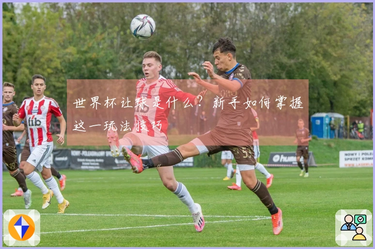 世界杯让球是什么？新手如何掌握这一玩法技巧