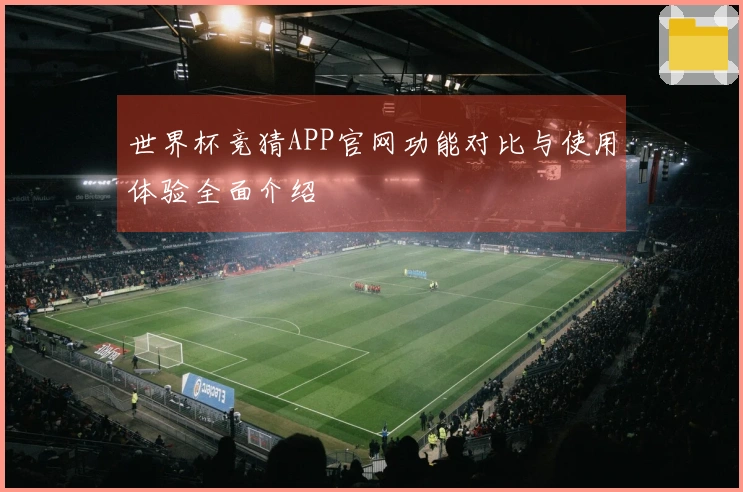 世界杯竞猜APP官网功能对比与使用体验全面介绍